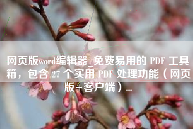 网页版word编辑器_免费易用的 PDF 工具箱,包含 27 个实用 PDF 处理功能(网页版+客户端)... 网页版word编辑器_免费易用的 PDF 工具箱,包含 27 个实用 PDF 处理功能(网页版+客户端)...