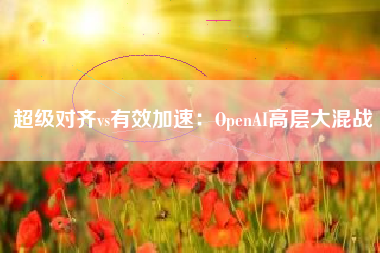 超级对齐vs有效加速：OpenAI高层大混战