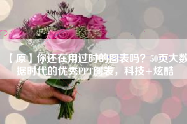 【原】你还在用过时的图表吗？50页大数据时代的优秀PPT图表，科技+炫酷
