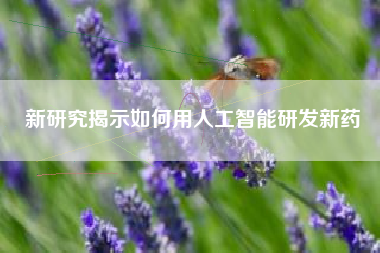 新研究揭示如何用人工智能研发新药