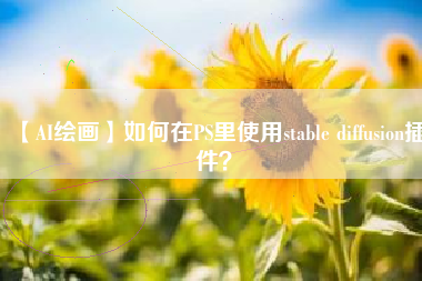 【AI绘画】如何在PS里使用stable diffusion插件？