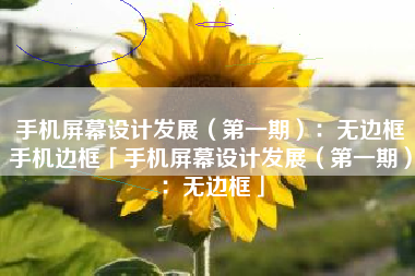 手机屏幕设计发展（第一期）：无边框手机边框「手机屏幕设计发展（第一期）：无边框」