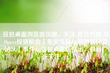 豆包桌面浏览器出圈，关注 昆仑万维 及Opera投资机会【东吴传媒互联网张良卫团队】事件：豆包桌面版推出，得到广泛关注。...