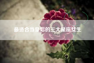 最适合当皇后的三大星座女生