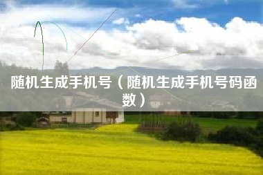 随机生成手机号（随机生成手机号码函数）