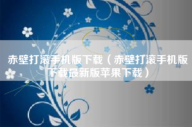 赤壁打滚手机版下载（赤壁打滚手机版下载最新版苹果下载）