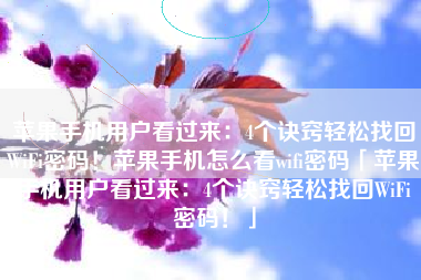 苹果手机用户看过来：4个诀窍轻松找回WiFi密码！苹果手机怎么看wifi密码「苹果手机用户看过来：4个诀窍轻松找回WiFi密码！」