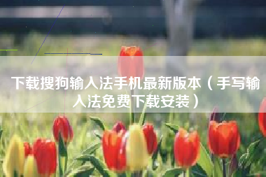 下载搜狗输入法手机最新版本（手写输入法免费下载安装）