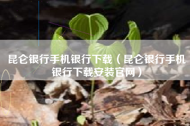 昆仑银行手机银行下载（昆仑银行手机银行下载安装官网）