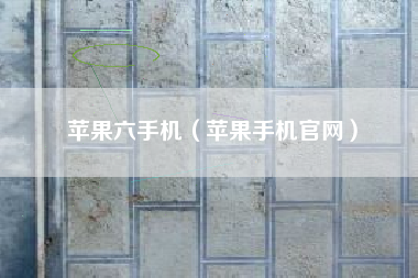 苹果六手机（苹果手机官网）