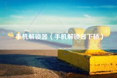 手机解锁器（手机解锁器下轿）