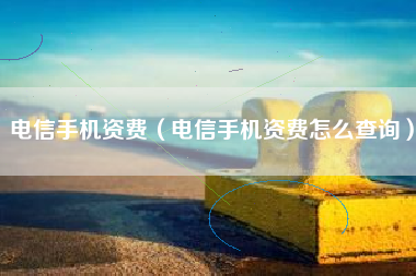 电信手机资费（电信手机资费怎么查询）