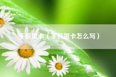 手机贺卡（手机贺卡怎么写）