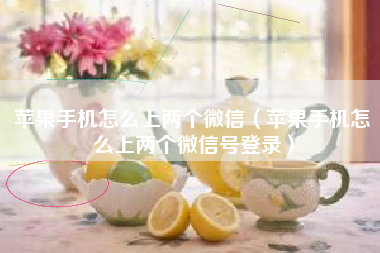 苹果手机怎么上两个微信（苹果手机怎么上两个微信号登录）