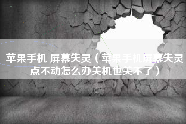 苹果手机 屏幕失灵（苹果手机屏幕失灵点不动怎么办关机也关不了）