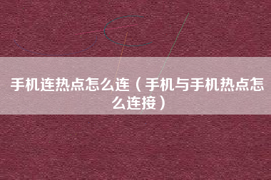 手机连热点怎么连（手机与手机热点怎么连接）