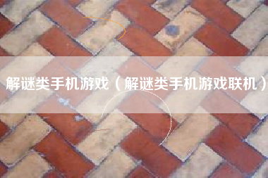 解谜类手机游戏（解谜类手机游戏联机）