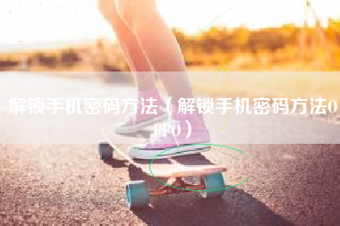 解锁手机密码方法（解锁手机密码方法OPPO）