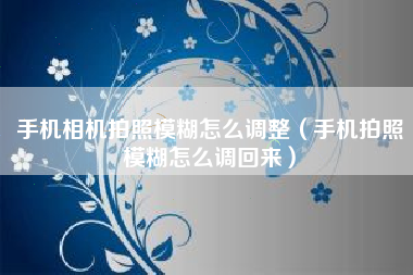 手机相机拍照模糊怎么调整（手机拍照模糊怎么调回来）