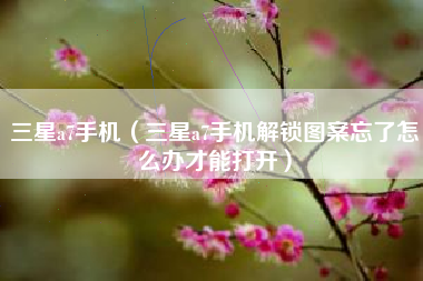 三星a7手机（三星a7手机解锁图案忘了怎么办才能打开）