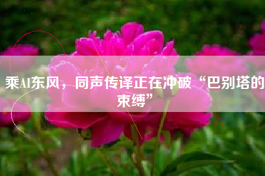 乘AI东风，同声传译正在冲破“巴别塔的束缚”