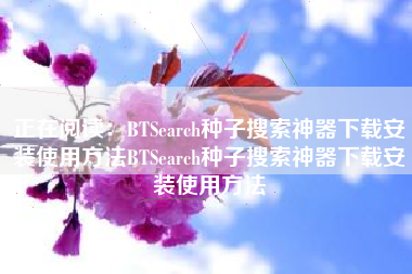 正在阅读：BTSearch种子搜索神器下载安装使用方法BTSearch种子搜索神器下载安装使用方法