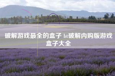 破解游戏最全的盒子 bt破解内购版游戏盒子大全