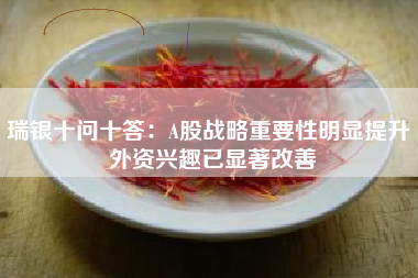 瑞银十问十答：A股战略重要性明显提升 外资兴趣已显著改善