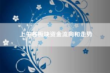 上午各板块资金流向和走势