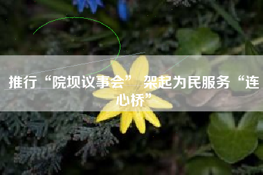 推行“院坝议事会” 架起为民服务“连心桥”