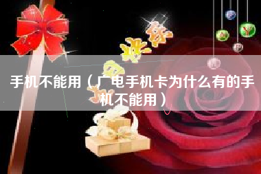 手机不能用（广电手机卡为什么有的手机不能用）