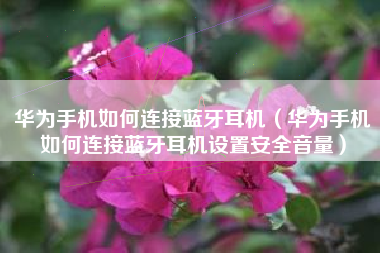 华为手机如何连接蓝牙耳机（华为手机如何连接蓝牙耳机设置安全音量）
