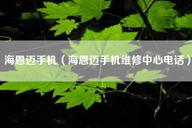 海恩迈手机（海恩迈手机维修中心电话）