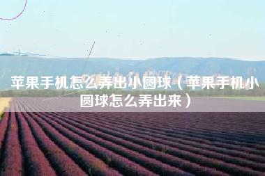 苹果手机怎么弄出小圆球（苹果手机小圆球怎么弄出来）