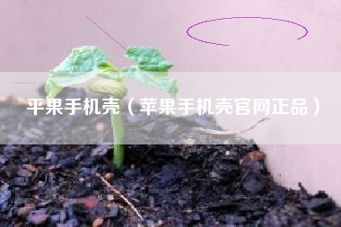 平果手机壳（苹果手机壳官网正品）