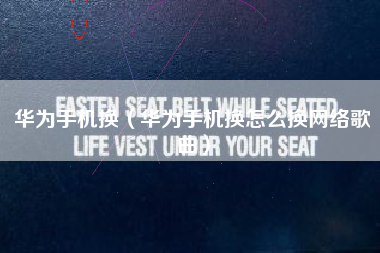 华为手机换（华为手机换怎么换网络歌曲）