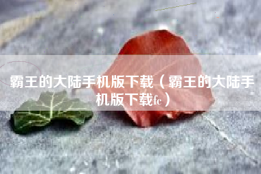 霸王的大陆手机版下载（霸王的大陆手机版下载fc）