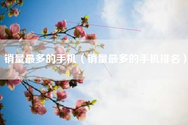 销量最多的手机（销量最多的手机排名）