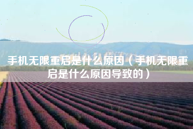 手机无限重启是什么原因（手机无限重启是什么原因导致的）