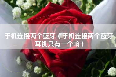 手机连接两个蓝牙（手机连接两个蓝牙耳机只有一个响）