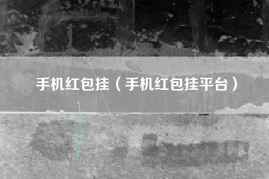 手机红包挂（手机红包挂平台）