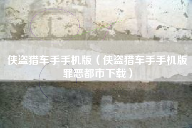 侠盗猎车手手机版（侠盗猎车手手机版罪恶都市下载）
