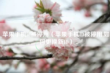 苹果手机id被停用（苹果手机ID被停用,如何更换新ID）