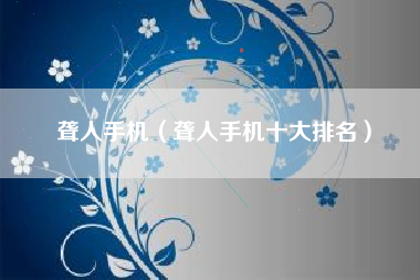 聋人手机（聋人手机十大排名）