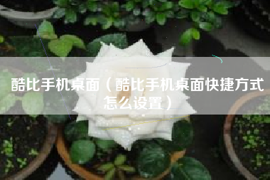 酷比手机桌面（酷比手机桌面快捷方式怎么设置）
