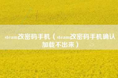 steam改密码手机（steam改密码手机确认加载不出来）