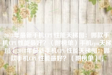 2018年最新手机CPU性能天梯图：哪款手机CPU性能最好？（附榜单）手机cpu天梯图「2018年最新手机CPU性能天梯图：哪款手机CPU性能最好？（附榜单）」