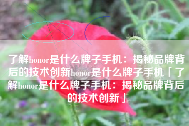 了解honor是什么牌子手机：揭秘品牌背后的技术创新honor是什么牌子手机「了解honor是什么牌子手机：揭秘品牌背后的技术创新」