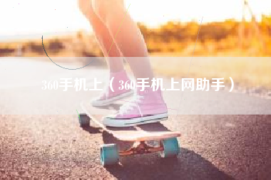360手机上（360手机上网助手）
