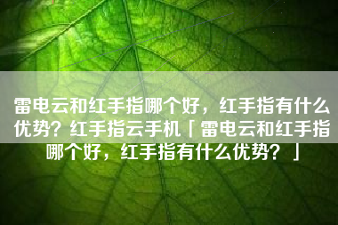 雷电云和红手指哪个好，红手指有什么优势？红手指云手机「雷电云和红手指哪个好，红手指有什么优势？」